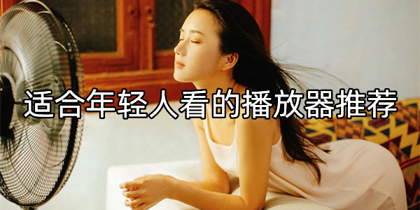 适合年轻人看的播放器推荐