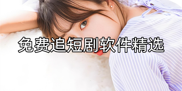 免费追短剧软件精选